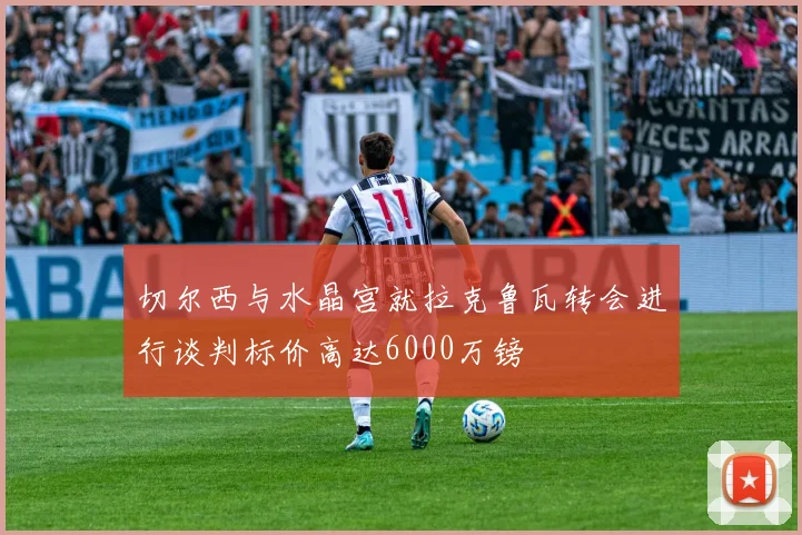 切尔西与水晶宫就拉克鲁瓦转会进行谈判标价高达6000万镑
