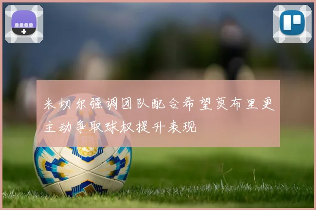 米切尔强调团队配合希望莫布里更主动争取球权提升表现