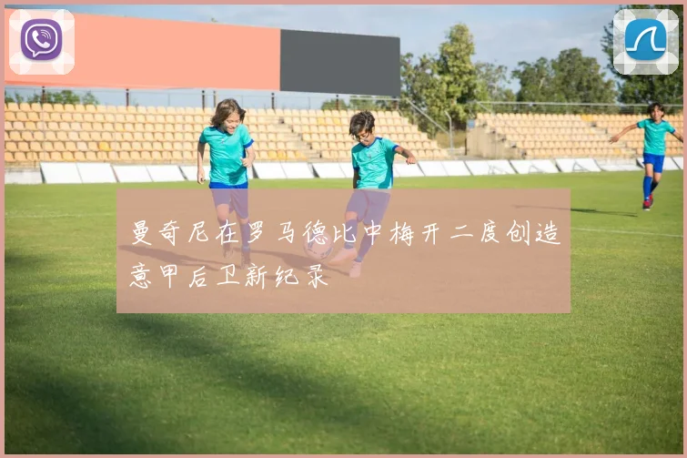 曼奇尼在罗马德比中梅开二度创造意甲后卫新纪录
