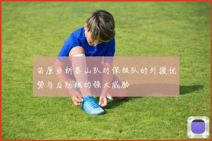 苗原分析泰山队对保级队的外援优势与后防线的强大威胁