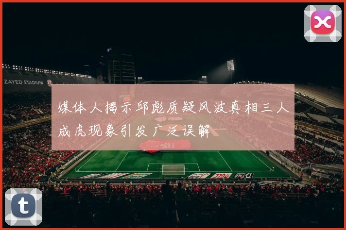 媒体人揭示邱彪质疑风波真相三人成虎现象引发广泛误解