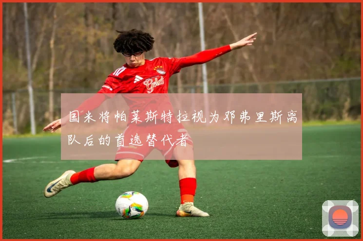 国米将帕莱斯特拉视为邓弗里斯离队后的首选替代者
